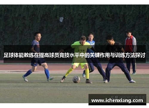 足球体能教练在提高球员竞技水平中的关键作用与训练方法探讨