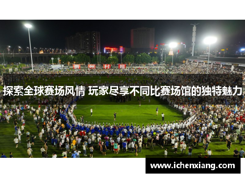 探索全球赛场风情 玩家尽享不同比赛场馆的独特魅力