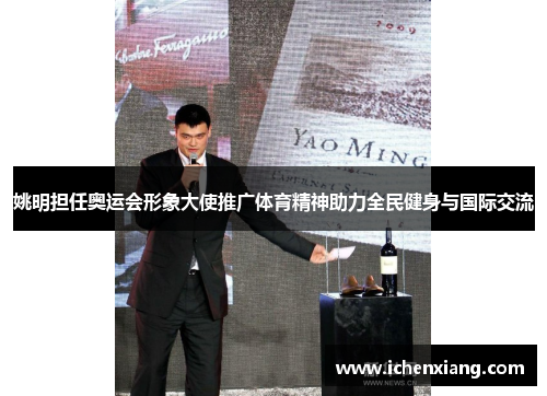 姚明担任奥运会形象大使推广体育精神助力全民健身与国际交流