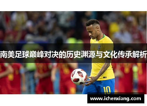 南美足球巅峰对决的历史渊源与文化传承解析