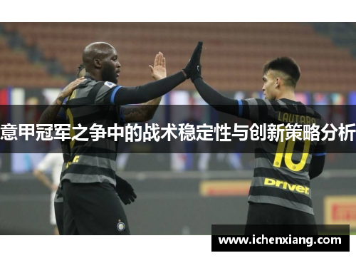 意甲冠军之争中的战术稳定性与创新策略分析