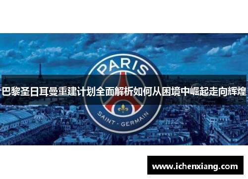 巴黎圣日耳曼重建计划全面解析如何从困境中崛起走向辉煌