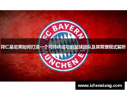 拜仁慕尼黑如何打造一个可持续成功的足球团队及其管理模式解析