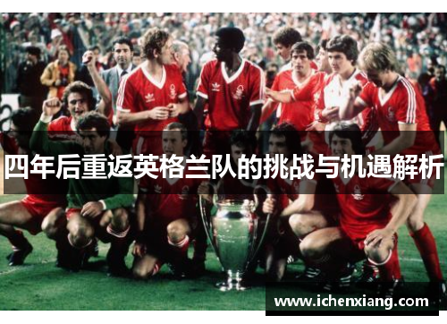 四年后重返英格兰队的挑战与机遇解析