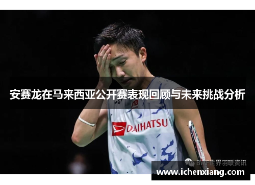 安赛龙在马来西亚公开赛表现回顾与未来挑战分析