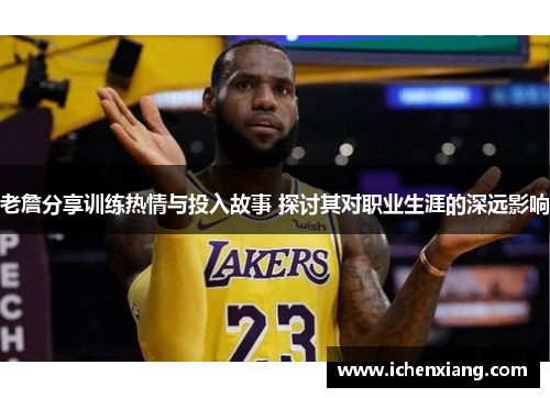 老詹分享训练热情与投入故事 探讨其对职业生涯的深远影响