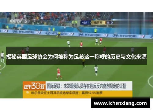揭秘英国足球协会为何被称为足总这一称呼的历史与文化来源