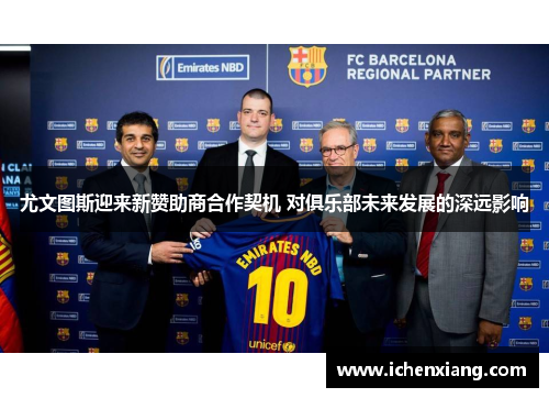 尤文图斯迎来新赞助商合作契机 对俱乐部未来发展的深远影响