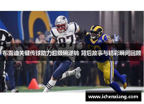 布雷迪关键传球助力超级碗逆转 背后故事与精彩瞬间回顾 布雷迪关键传球助力超级碗逆转 背后故事与精彩瞬间回顾