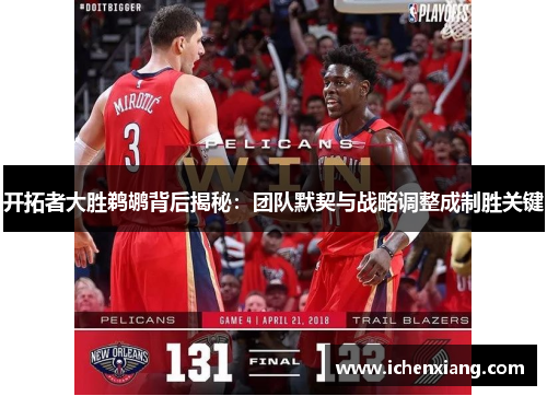 开拓者大胜鹈鹕背后揭秘:团队默契与战略调整成制胜关键 开拓者大胜鹈鹕背后揭秘:团队默契与战略调整成制胜关键