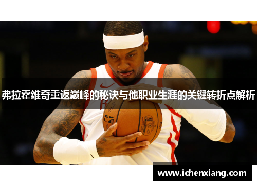 弗拉霍维奇重返巅峰的秘诀与他职业生涯的关键转折点解析 弗拉霍维奇重返巅峰的秘诀与他职业生涯的关键转折点解析