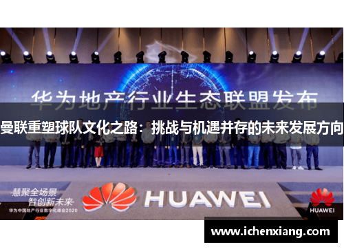 曼联重塑球队文化之路：挑战与机遇并存的未来发展方向
