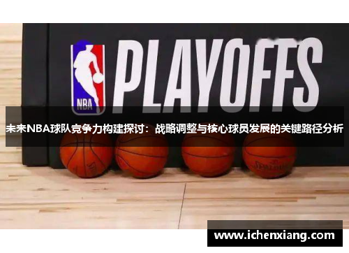 未来NBA球队竞争力构建探讨：战略调整与核心球员发展的关键路径分析